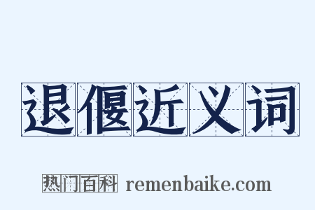 退偃近义词是什么意思的图片